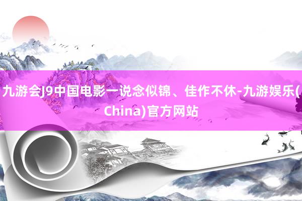 九游会J9中国电影一说念似锦、佳作不休-九游娱乐(China)官方网站