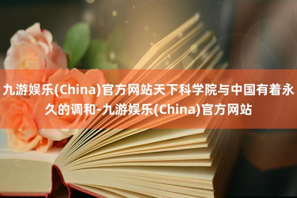 九游娱乐(China)官方网站天下科学院与中国有着永久的调和-九游娱乐(China)官方网站