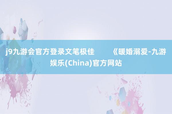 j9九游会官方登录文笔极佳        《暖婚溺爱-九游娱乐(China)官方网站