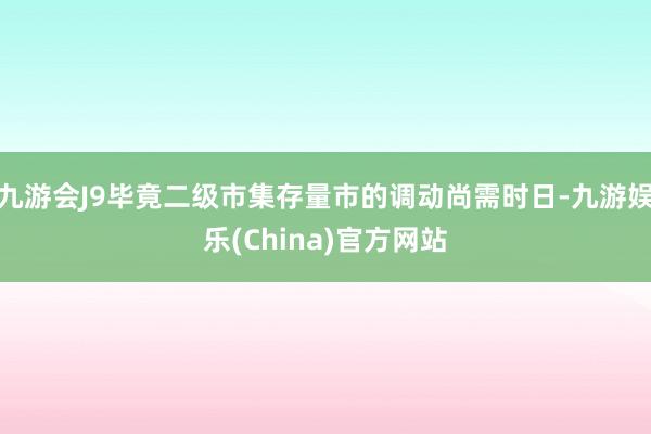 九游会J9毕竟二级市集存量市的调动尚需时日-九游娱乐(China)官方网站