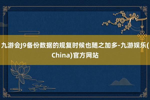 九游会J9备份数据的规复时候也随之加多-九游娱乐(China)官方网站