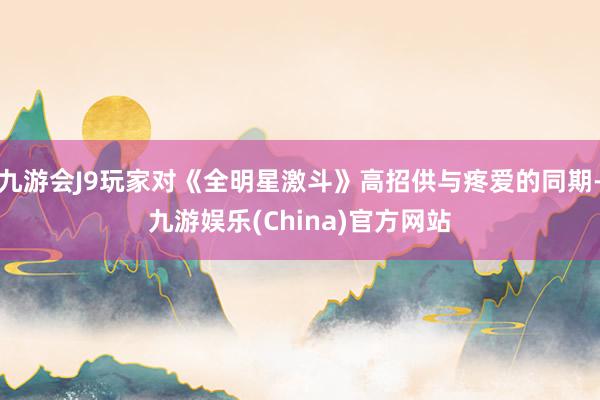 九游会J9玩家对《全明星激斗》高招供与疼爱的同期-九游娱乐(China)官方网站