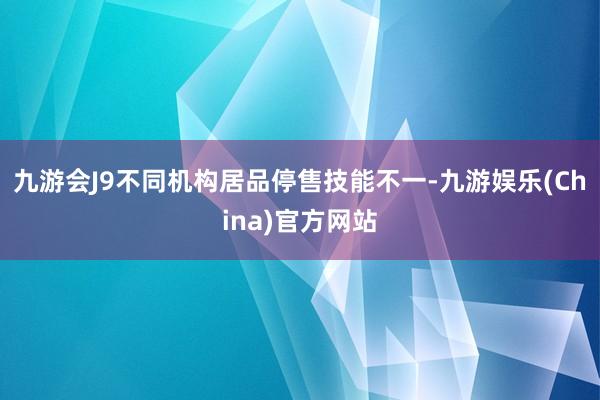 九游会J9不同机构居品停售技能不一-九游娱乐(China)官方网站