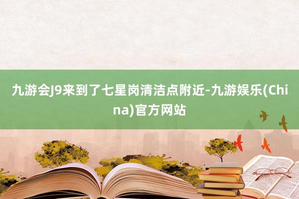 九游会J9来到了七星岗清洁点附近-九游娱乐(China)官方网站