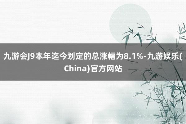 九游会J9本年迄今划定的总涨幅为8.1%-九游娱乐(China)官方网站