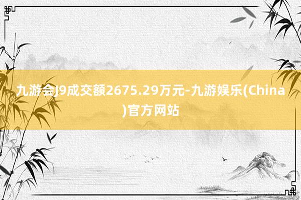 九游会J9成交额2675.29万元-九游娱乐(China)官方网站