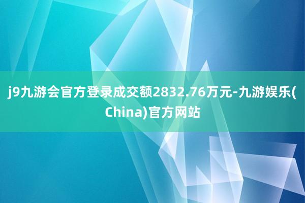 j9九游会官方登录成交额2832.76万元-九游娱乐(China)官方网站