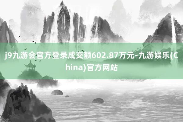 j9九游会官方登录成交额602.87万元-九游娱乐(China)官方网站