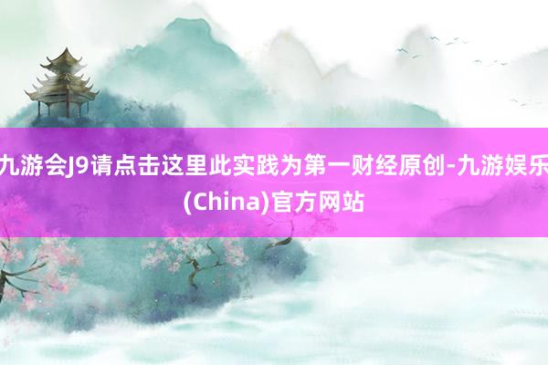 九游会J9请点击这里此实践为第一财经原创-九游娱乐(China)官方网站