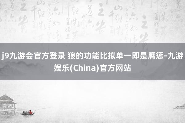 j9九游会官方登录 狼的功能比拟单一即是膺惩-九游娱乐(China)官方网站