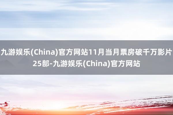 九游娱乐(China)官方网站11月当月票房破千万影片25部-九游娱乐(China)官方网站