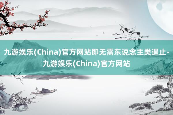 九游娱乐(China)官方网站即无需东说念主类遏止-九游娱乐(China)官方网站